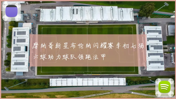 摩纳哥新星布伦纳闪耀赛季初七场六球助力球队领跑法甲